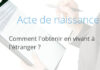 Note Pratique : Demander un acte de naissance pour les Français nés ou résidant à l’étranger