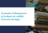 Demande d’allongement de la durée de validité d’un acte étranger